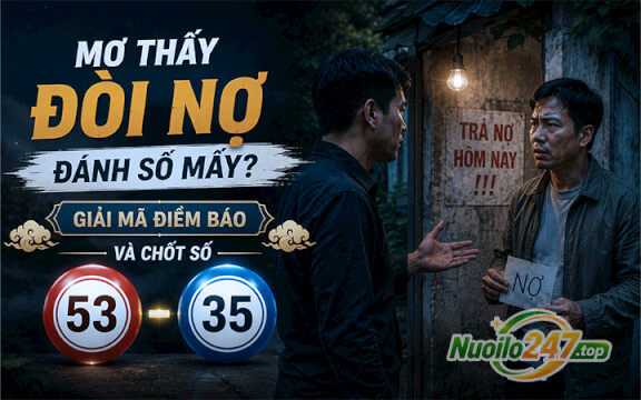 Mơ thấy đòi nợ đánh số mấy? Giải mã điềm báo và chốt số (53-35)