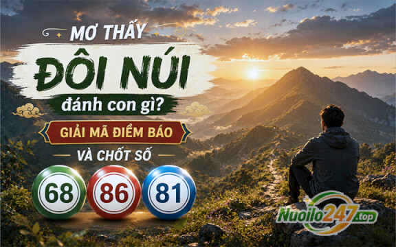 Mơ thấy đồi núi đánh con gì? Giải mã điềm báo và chốt số (68-86-81)