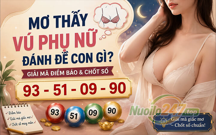 Mơ thấy vú phụ nữ đánh đề con gì? Giải mã điềm báo & chốt số (93-51-09-90)